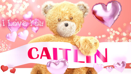 Obraz premium I love you Caitlin - teddy bear on a wedding, Valentine's or just to say I love you pink celebration card, sweet, happy party style with glitter and red and pink hearts, 3d illustration