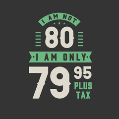 I am not 80, I am Only 79.95 plus tax, 80 years old birthday celebration