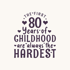 80 years old birthday celebration, The first 80 years of Childhood are always the Hardest