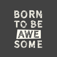 Born to be awesome. Grunge vintage phrase. Typography, t-shirt graphics, print, poster, banner, slogan, flyer, postcard.