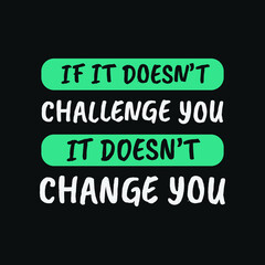 Inspirational Motivational Quotes If it doesn’t challenge you. It doesn’t change you
