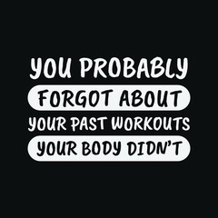Inspirational Motivational Quotes You probably forgot about your past workouts, your body didn’t
