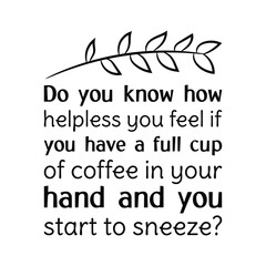 Do you know how helpless you feel if you have a full cup of coffee in your hand and you start to sneeze. Vector Quote

