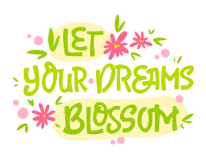 Let your dreams blossom - hand drawn lettering phrase. Motivation spring and flower themes text design.