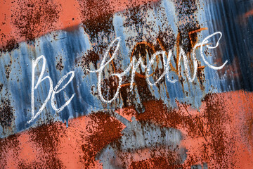 Be brave inscription on rusty surface
