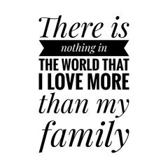 Obraz premium ''There is nothing in the world that I love more than my family'' Lettering