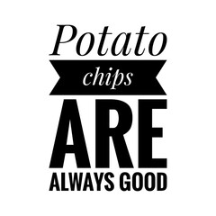 ''Potato chips are always good'' Lettering