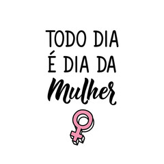 Every day is women's day in Portuguese. Lettering. Ink illustration. Modern brush calligraphy.