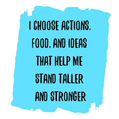 I choose actions, food, and ideas that help me stand taller and stronger. Vector Quote
