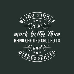 Being single is so much better than being cheated on, lied to and disrespected, valentines day design for single peoples