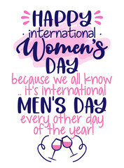 Happy International Women's Day, because all we know, it's international Men's Day every other day of the year - Womens Day greeting card. Calligraphic handwritten funny quote. Greeting card for joke.
