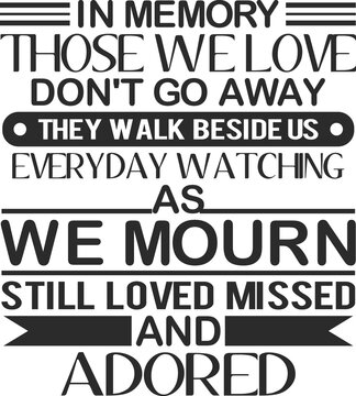 IN MEMORY, Those We Love Don't Go Away They Walk Beside Us Every Day Watching as We Mourn. Still Loved Missed and Adored