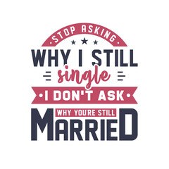 Obraz premium Stop asking why I still single, I don't ask why you're still married