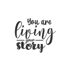 You Are Living Your Story. For fashion shirts, poster, gift, or other printing press. Motivation Quote. Inspiration Quote.