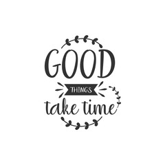 Good Things Take Time. For fashion shirts, poster, gift, or other printing press. Motivation Quote. Inspiration Quote.