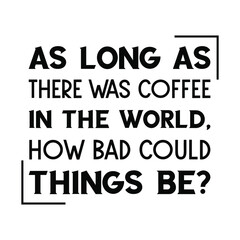 As long as there was coffee in the world, how bad could things be. Vector Quote