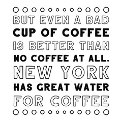 But even a bad cup of coffee is better than no coffee at all. New York has great water for coffee. Vector Quote