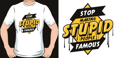 Stop Making Stupid People Famous. Unique and Trendy T-Shirt Design.