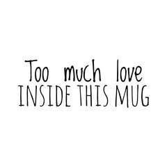 ''Too much love inside this mug'' Lettering