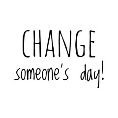 ''Change someone's day'' Lettering