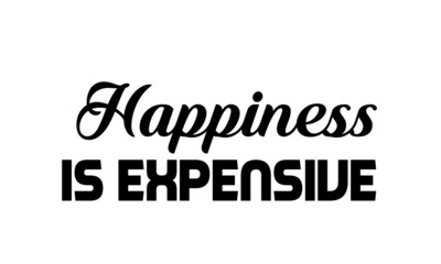 Happiness is expensive, Quote design for print or use as poster, card, flyer or T Shirt