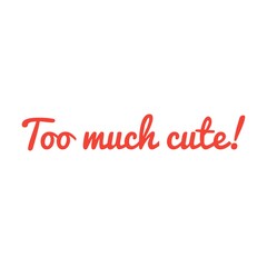 ''Too much cute'' Lettering