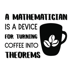 A mathematician is a device for turning coffee into theorems. Vector Quote
