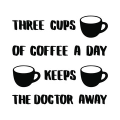 Three cups of coffee a day keeps the doctor away. Vector Quote
