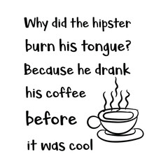 Why did the hipster burn his tongue Because he drank his coffee before it was cool. Vector Quote
