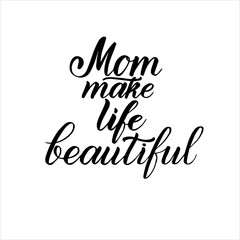 Mom make life beautiful phrase. Lettering for Happy Mother's day. Vector typography design illustration for print