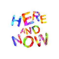 Here and now. Vector inspirational slogan. Triangular colorful letters