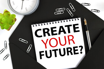 Create Your Future. text on a sheet of notepad on a black envelope on a light background