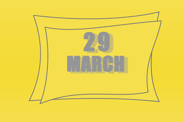 calendar date in a frame on a refreshing yellow background in absolutely gray color. March 29 is the twenty-ninth day of the month