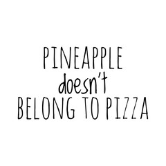 ''Pineapple doesn't belong to pizza'' Lettering