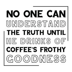 Obraz premium No one can understand the truth until he drinks of coffee’s frothy goodness. Vector Quote