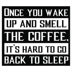  Once you wake up and smell the coffee, it’s hard to go back to sleep. Vector Quote