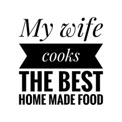 ''My wife cooks the best home made food'' Lettering