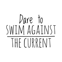 ''Dare to swim against the current'' Lettering