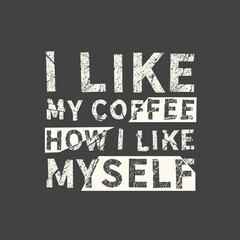 I like my coffee how i like myself. Grunge vintage phrase. Typography, t-shirt graphics, print, poster, banner, slogan, flyer, postcard.