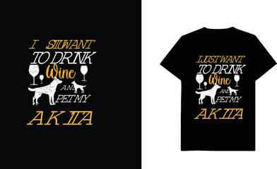 I Just Want To Drink Wine And Pet My Akita Custom T-shirt Design