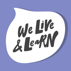 We live and learn. Hand drawn sticker bubble white speech logo. Good for tee print, as a sticker, for notebook cover. Calligraphic lettering vector illustration in flat style.