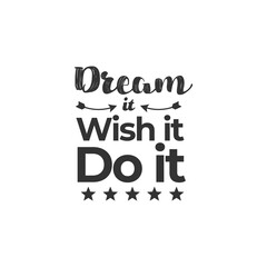 Dream it Wish it Do it. For fashion shirts, poster, gift, or other printing press. Motivation Quote. Inspiration Quote.