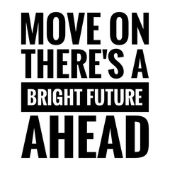 ''Move on, there's a bright future ahead'' Lettering