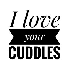 ''I love your cuddles'' Lettering