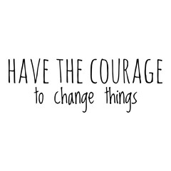 ''Have the courage to change things'' Lettering