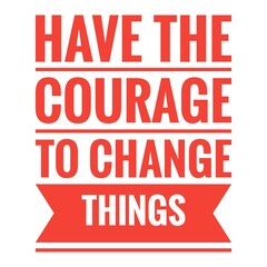 ''Have the courage to change things'' Lettering