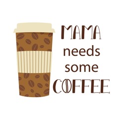 Vector lettering Mama needs some coffee with disposable coffee cup on white background. Greeting for Happy Mothers day, womens day, mama birthday. Mom sarcastic quote for print, t shirt design, card.