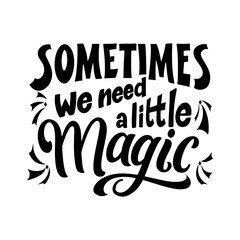 Magic quote lettering. Inspirational hand drawn poster. Sometimes we need a little magic. Calligraphic design. Vector illustration