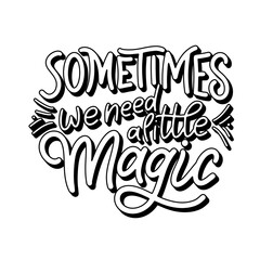 Vector hand drawn magic quote with lettering. Sometimes we need a little magic. Typography poster for card, prints