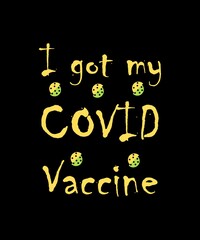 Fototapeta na wymiar I got my COVID Vaccine for save life. Coronavirus T-shirt vector design. Yellow typography on black background.